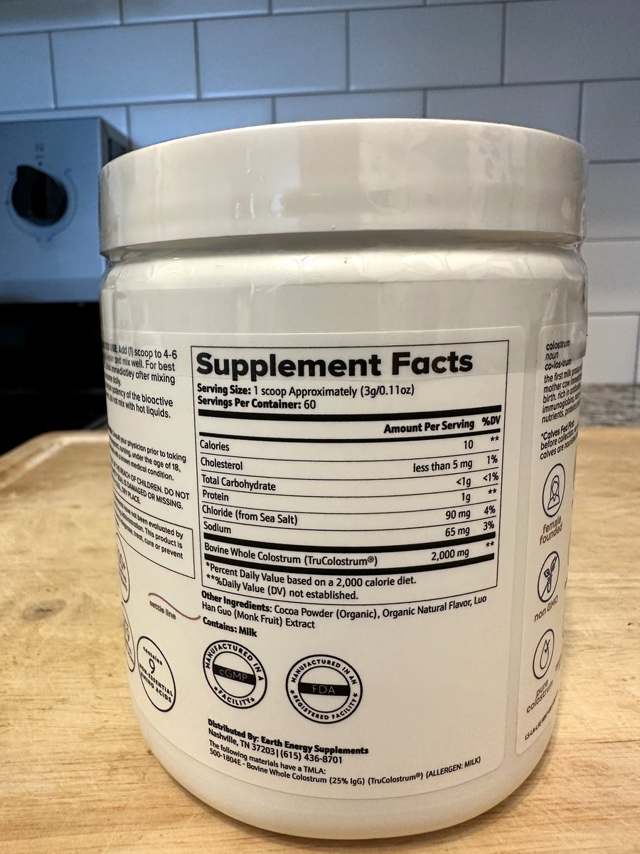 Earth Energy Colostrum chocolate jar Supplement Facts: 1 scoop approximately 3 g, 60 servings, 10 calories, chloride 90 mg, sodium 65 mg, Bovine Whole Colostrum TruColostrum 2,000 mg, other ingredients organic cocoa powder, organic natural flavor, monk fruit extract, contains milk